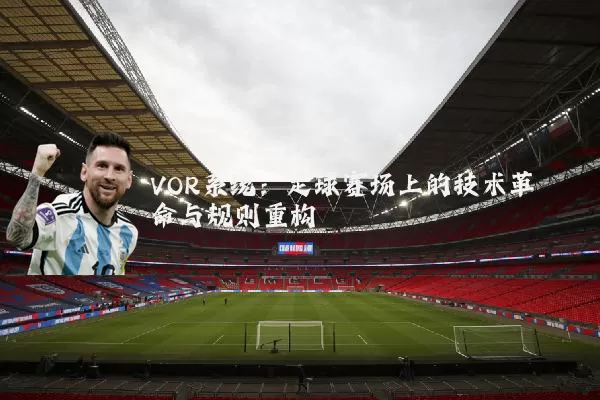 VOR系统：足球赛场上的技术革命与规则重构