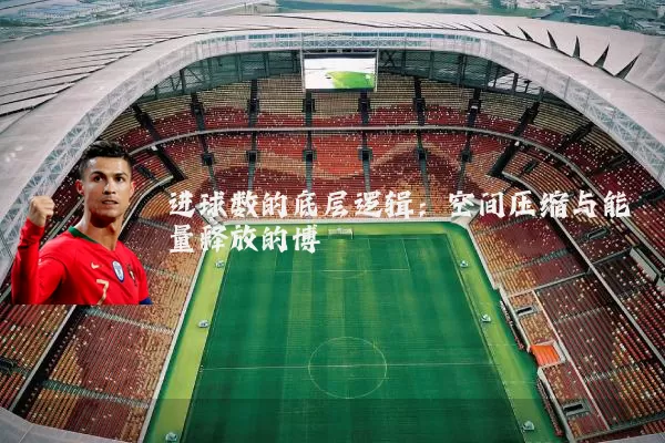 进球数的底层逻辑:空间压缩与能量释放的博弈