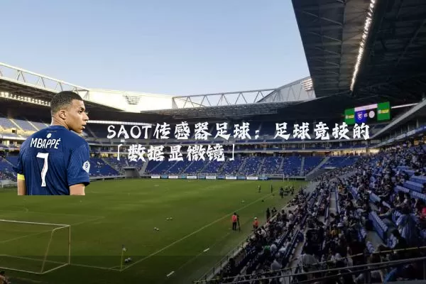 SAOT传感器足球:足球竞技的「数据显微镜」
