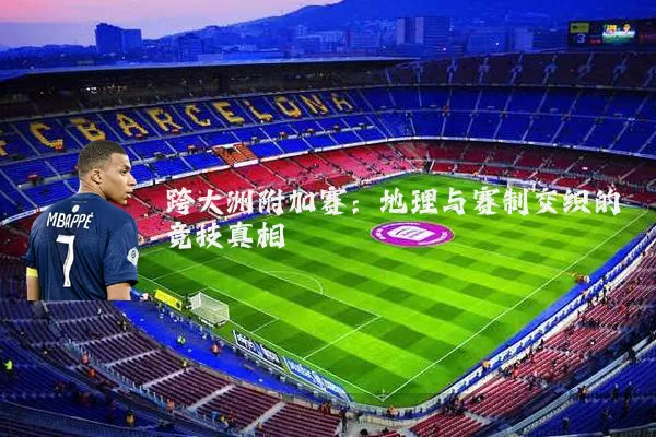 跨大洲附加赛：地理与赛制交织的竞技真相