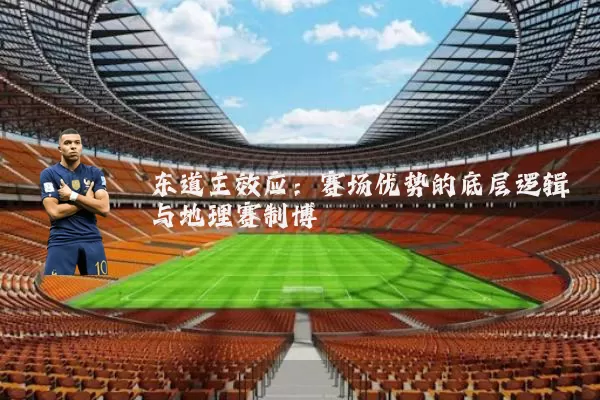 东道主效应:赛场优势的底层逻辑与地理赛制博弈