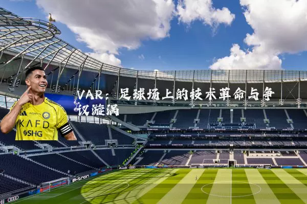 VAR:足球场上的技术革命与争议漩涡