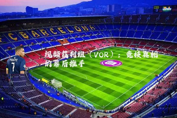 视频裁判组（VOR）：竞技真相的幕后推手