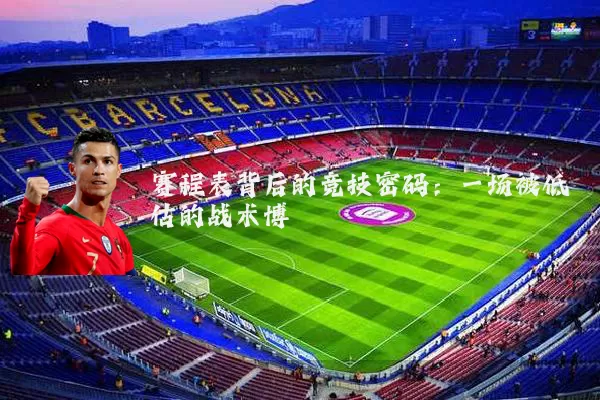 赛程表背后的竞技密码:一场被低估的战术博弈