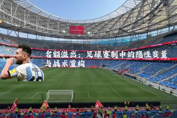 名额溢出:足球赛制中的隐性变量与战术重构