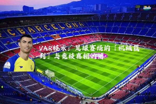 VAR技术:足球赛场的「机械裁判」与竞技真相的博弈