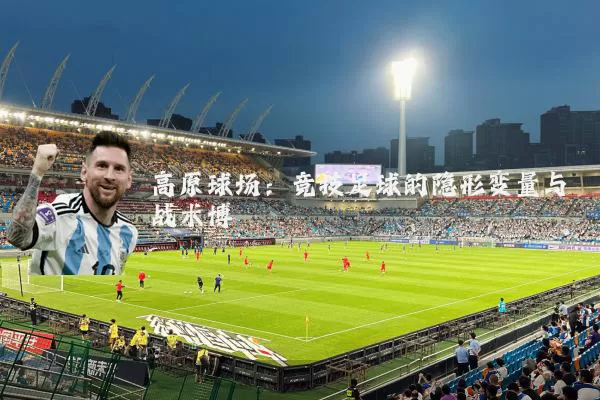 高原球场:竞技足球的隐形变量与战术博弈