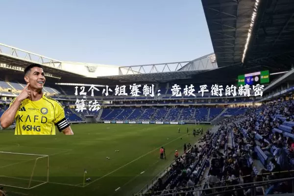 12个小组赛制:竞技平衡的精密算法
