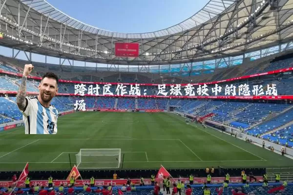 跨时区作战：足球竞技中的隐形战场
