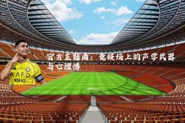 官方主题曲:竞技场上的声学武器与心理博弈