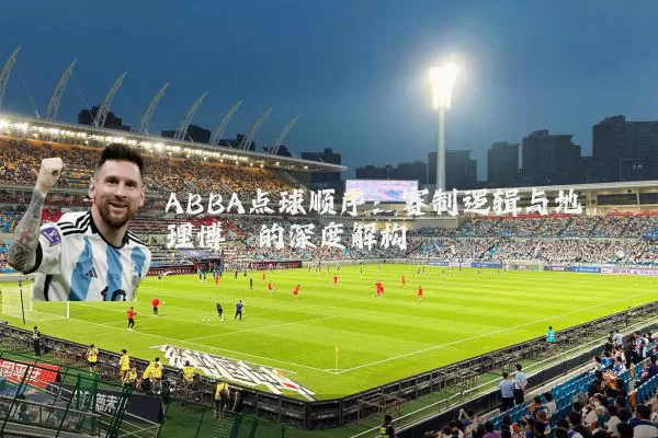 ABBA点球顺序:赛制逻辑与地理博弈的深度解构