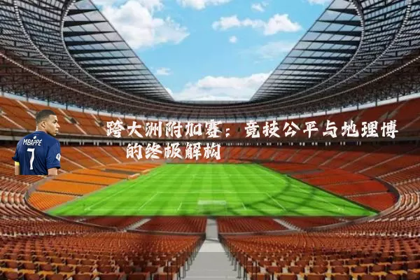 跨大洲附加赛:竞技公平与地理博弈的终极解构