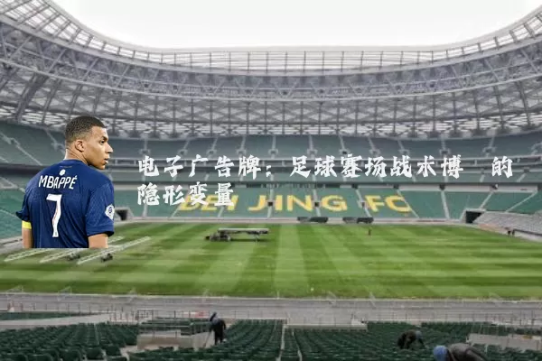 电子广告牌:足球赛场战术博弈的隐形变量