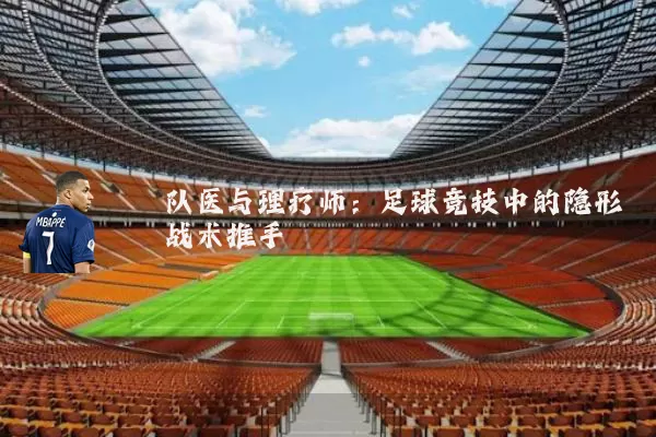 队医与理疗师:足球竞技中的隐形战术推手