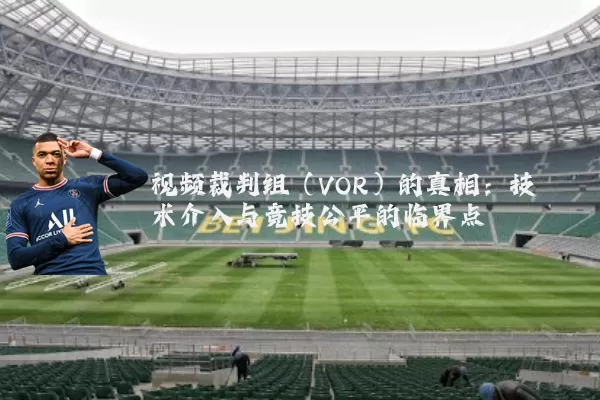视频裁判组(VOR)的真相:技术介入与竞技公平的临界点