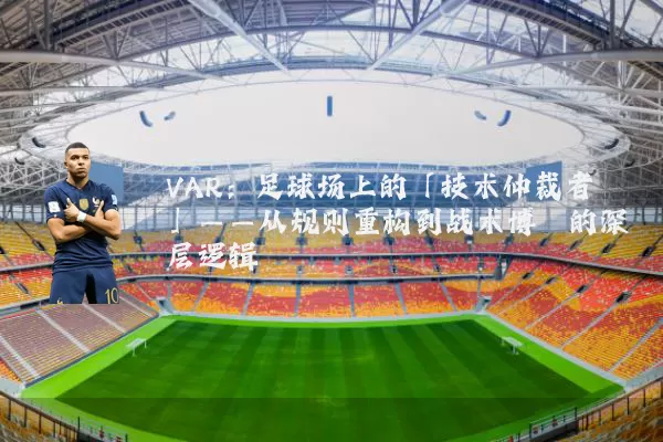 VAR:足球场上的「技术仲裁者」——从规则重构到战术博弈的深层逻辑