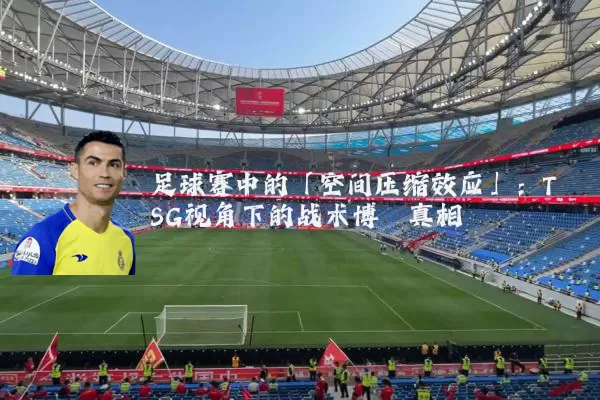 足球赛中的「空间压缩效应」：TSG视角下的战术博弈真相